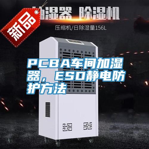 PCBA車間加濕器，ESD靜電防護方法