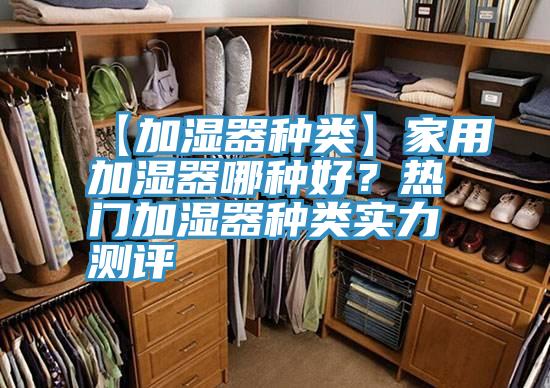 【加濕器種類】家用加濕器哪種好？熱門加濕器種類實(shí)力測(cè)評(píng)