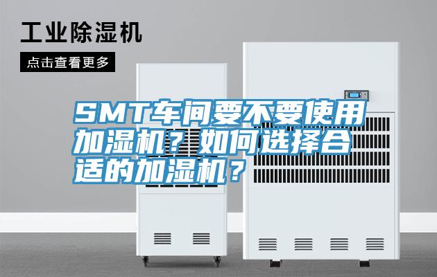 SMT車(chē)間要不要使用加濕機(jī)？如何選擇合適的加濕機(jī)？