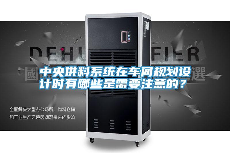 中央供料系統(tǒng)在車間規(guī)劃設(shè)計(jì)時(shí)有哪些是需要注意的?
