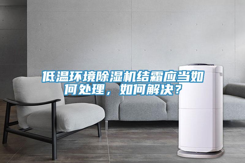 低溫環(huán)境除濕機結(jié)霜應(yīng)當如何處理，如何解決？