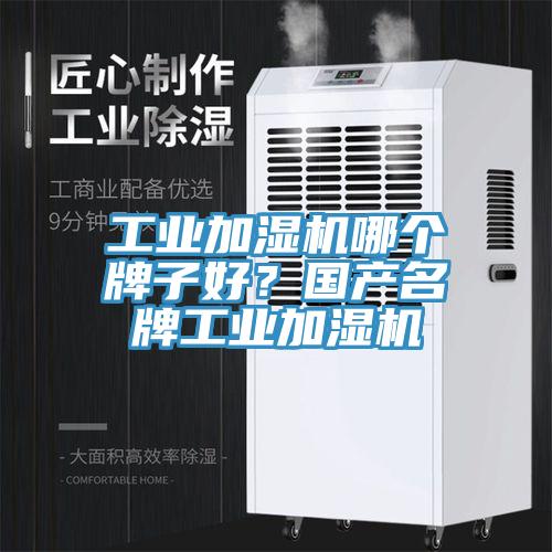 工業加濕機哪個牌子好？國產名牌工業加濕機