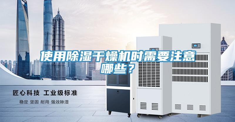 使用除濕干燥機時需要注意哪些？
