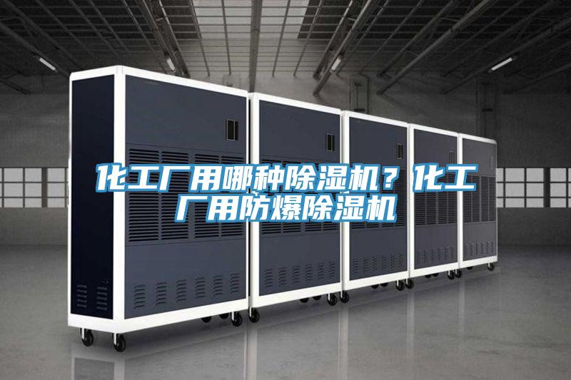 化工廠用哪種除濕機(jī)?化工廠用防爆除濕機(jī)