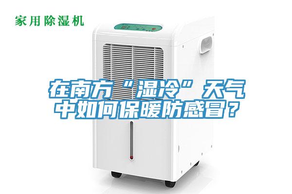 在南方“濕冷”天氣中如何保暖防感冒？