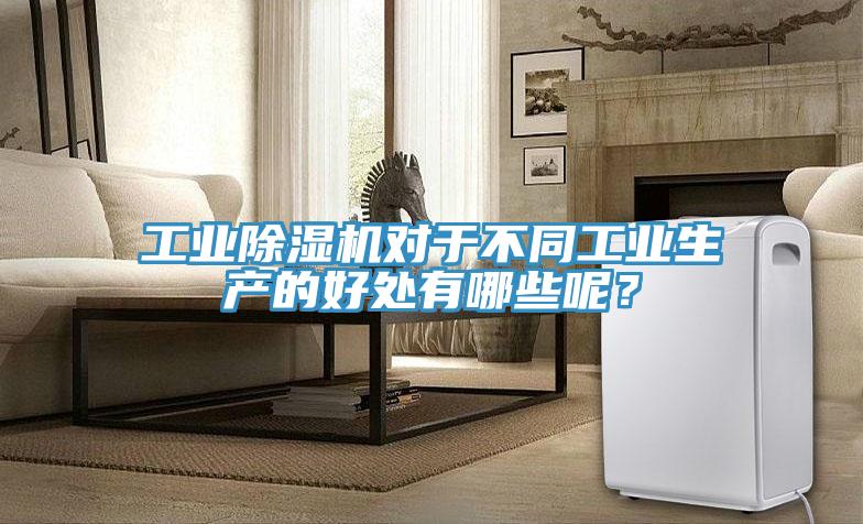 工業除濕機對于不同工業生產的好處有哪些呢？