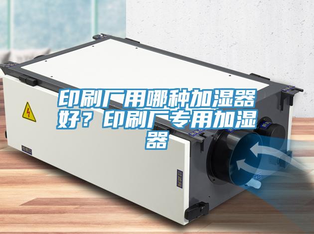 印刷廠用哪種加濕器好？印刷廠專用加濕器