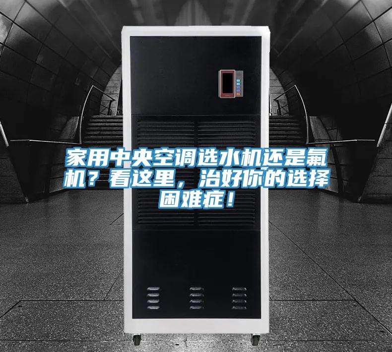 家用中央空調(diào)選水機(jī)還是氟機(jī)？看這里，治好你的選擇困難癥！