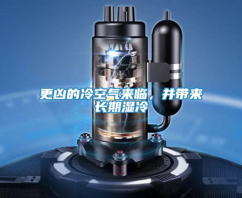 更兇的冷空氣來臨,并帶來長期濕冷