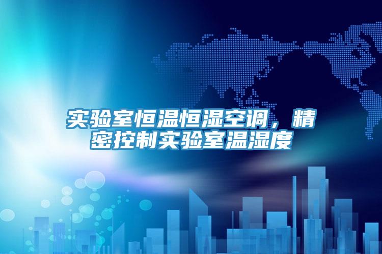 實驗室恒溫恒濕空調，精密控制實驗室溫濕度