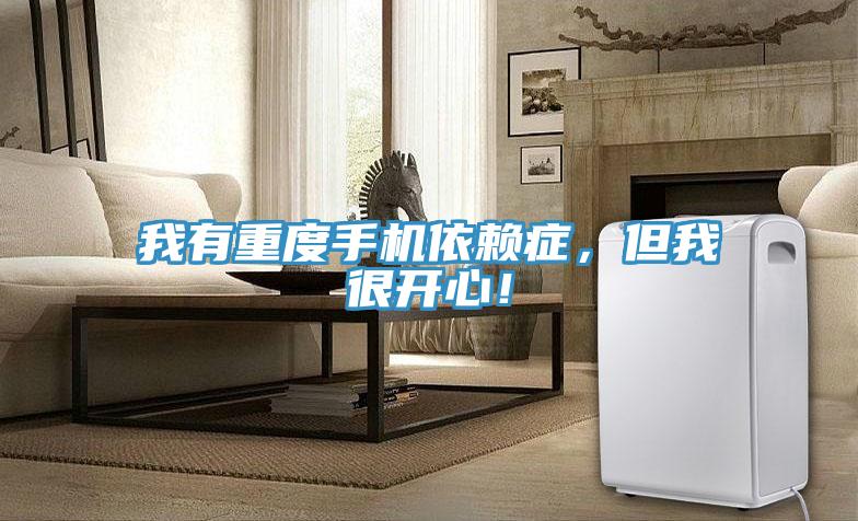 我有重度手機依賴癥，但我很開心！