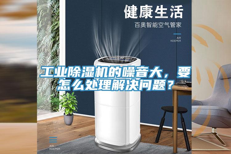 工業除濕機的噪音大，要怎么處理解決問題？