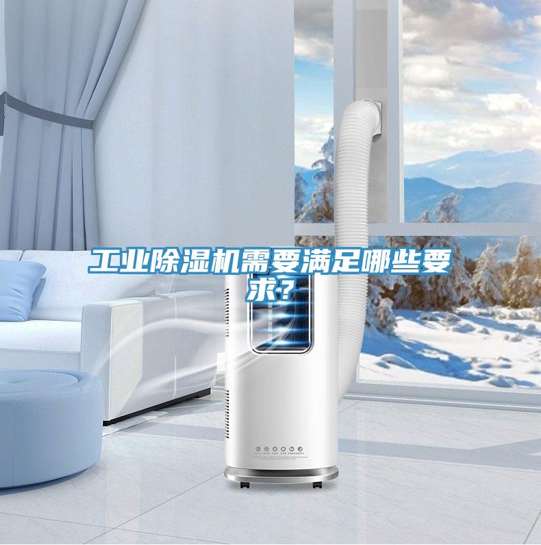 工業除濕機需要滿足哪些要求?