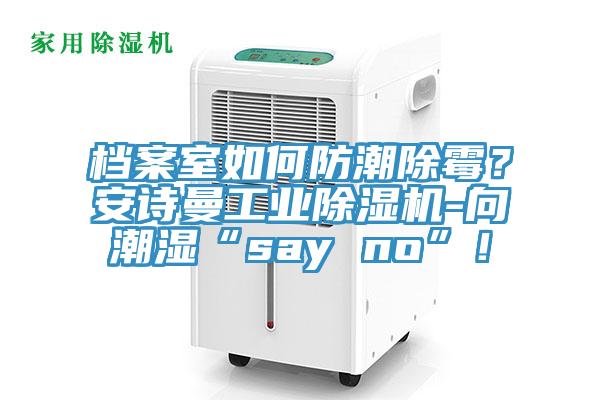 檔案室如何防潮除霉？安詩曼工業除濕機-向潮濕“say no”！