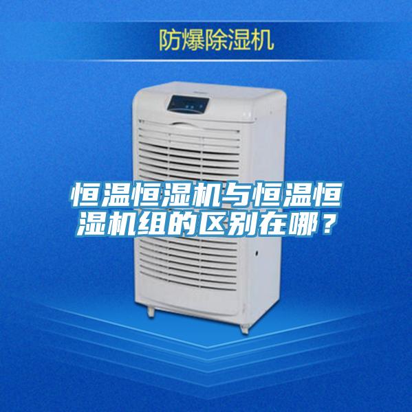 恒溫恒濕機(jī)與恒溫恒濕機(jī)組的區(qū)別在哪?