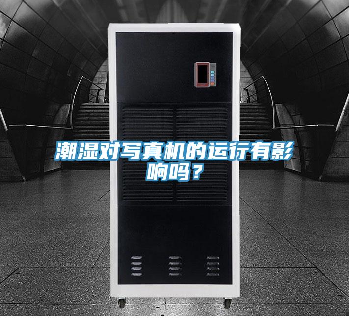 潮濕對(duì)寫(xiě)真機(jī)的運(yùn)行有影響嗎？