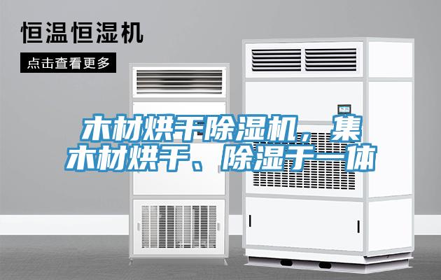 木材烘干除濕機，集木材烘干、除濕于一體