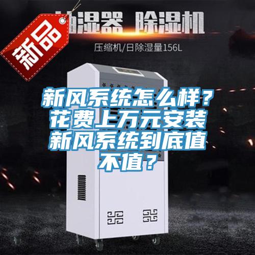 新風(fēng)系統(tǒng)怎么樣？花費上萬元安裝新風(fēng)系統(tǒng)到底值不值？