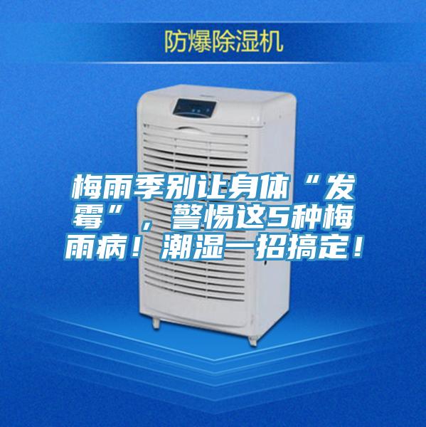 梅雨季別讓身體“發(fā)霉”，警惕這5種梅雨病！潮濕一招搞定！