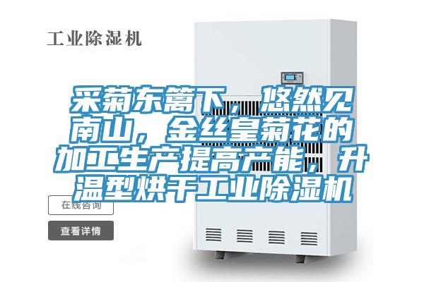 采菊東籬下，悠然見南山，金絲皇菊花的加工生產提高產能，升溫型烘干工業除濕機