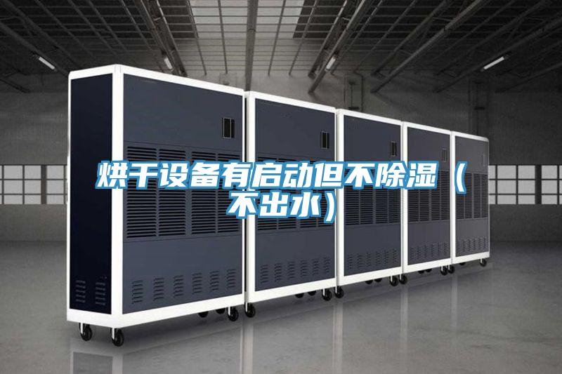 烘干設(shè)備有啟動(dòng)但不除濕(不出水)