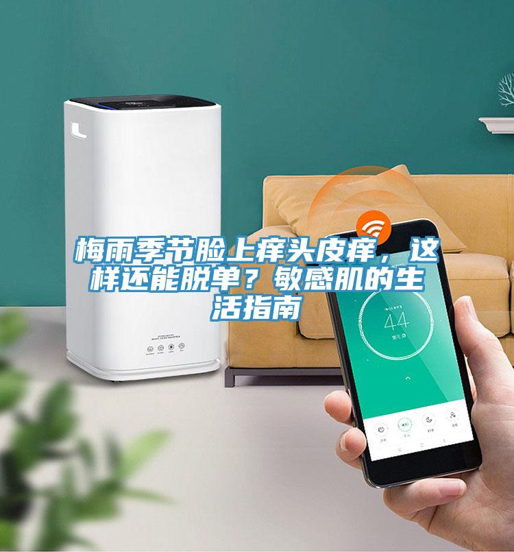 梅雨季節(jié)臉上癢頭皮癢,這樣還能脫單?敏感肌的生活指南