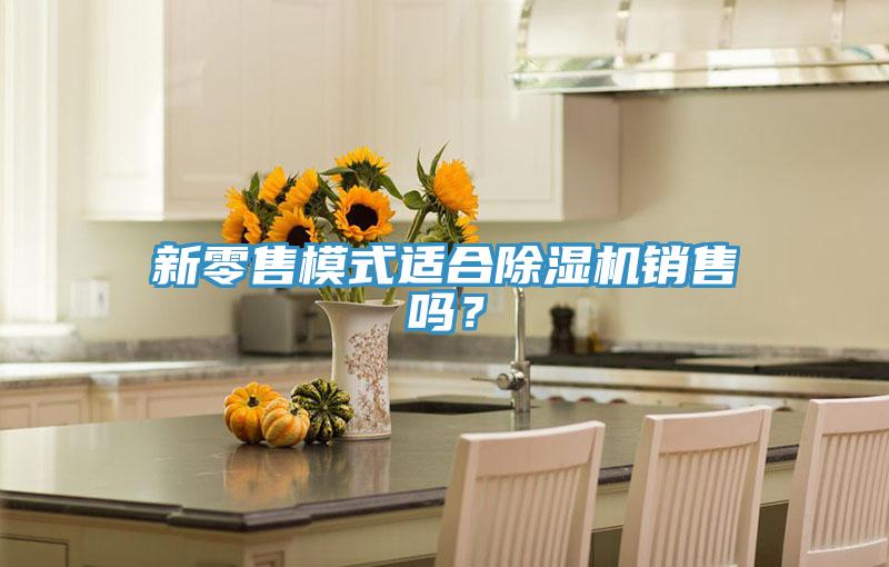 新零售模式適合除濕機銷售嗎?