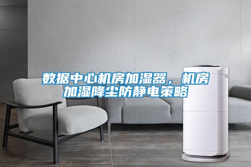 數據中心機房加濕器，機房加濕降塵防靜電策略