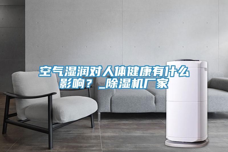 空氣濕潤對(duì)人體健康有什么影響?_除濕機(jī)廠家