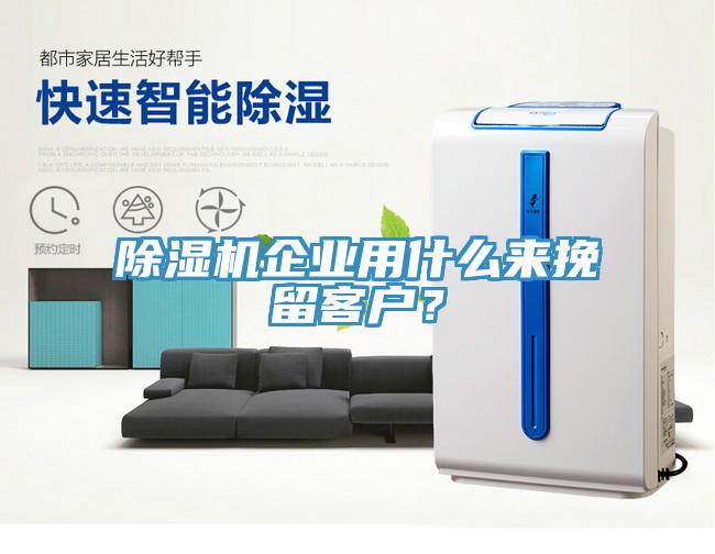 除濕機企業(yè)用什么來挽留客戶?