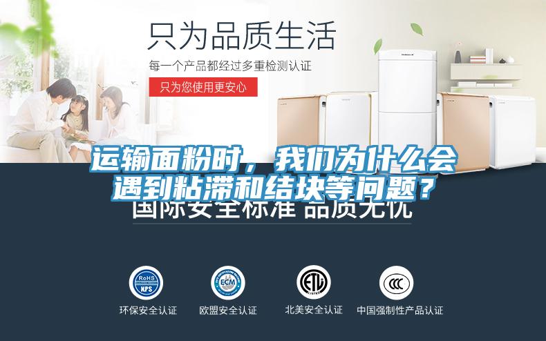 運(yùn)輸面粉時(shí)，我們?yōu)槭裁磿?huì)遇到粘滯和結(jié)塊等問(wèn)題？