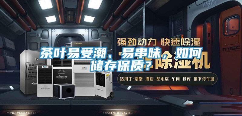 茶葉易受潮、易串味，如何儲(chǔ)存保質(zhì)？