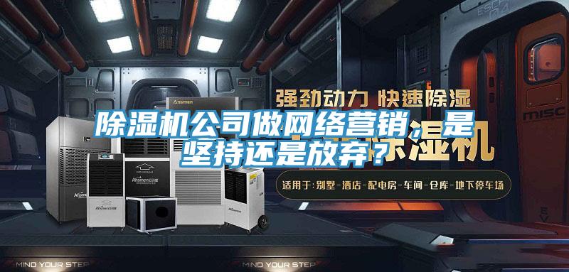 除濕機公司做網絡營銷,是堅持還是放棄?