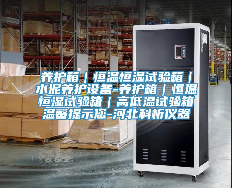 養護箱|恒溫恒濕試驗箱|水泥養護設備-養護箱|恒溫恒濕試驗箱|高低溫試驗箱溫馨提示您-河北科析儀器