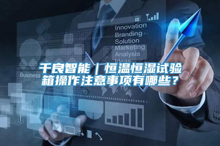 千良智能｜恒溫恒濕試驗箱操作注意事項有哪些？