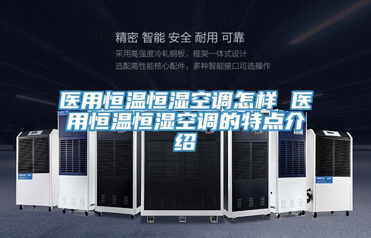 醫(yī)用恒溫恒濕空調怎樣 醫(yī)用恒溫恒濕空調的特點介紹