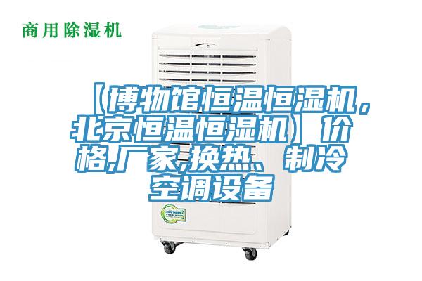 【博物館恒溫恒濕機，北京恒溫恒濕機】價格,廠家,換熱、制冷空調(diào)設(shè)備