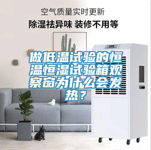 做低溫試驗的恒溫恒濕試驗箱觀察窗為什么會發熱？