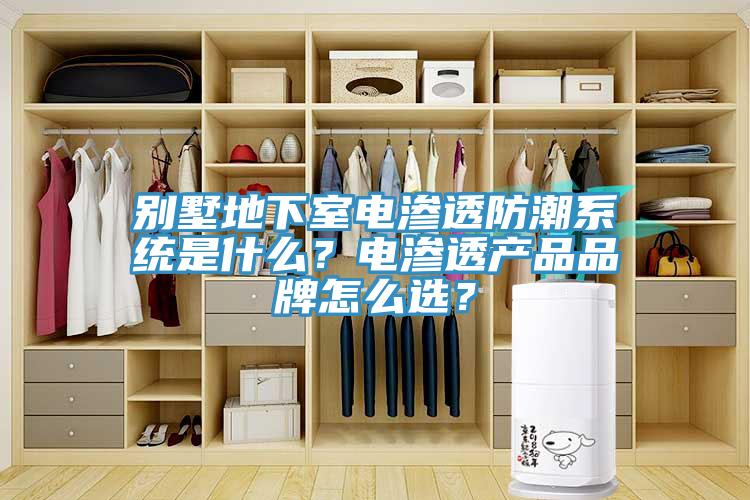 別墅地下室電滲透防潮系統(tǒng)是什么?電滲透產(chǎn)品品牌怎么選?