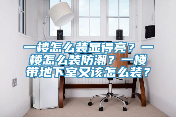 一樓怎么裝顯得亮？一樓怎么裝防潮？一樓帶地下室又該怎么裝？