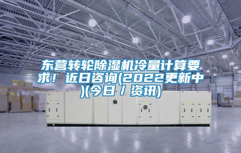 東營轉輪除濕機冷量計算要求！近日咨詢(2022更新中)(今日／資訊)