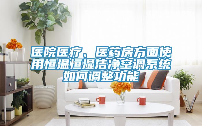 醫(yī)院醫(yī)療、醫(yī)藥房方面使用恒溫恒濕潔凈空調系統(tǒng)如何調整功能