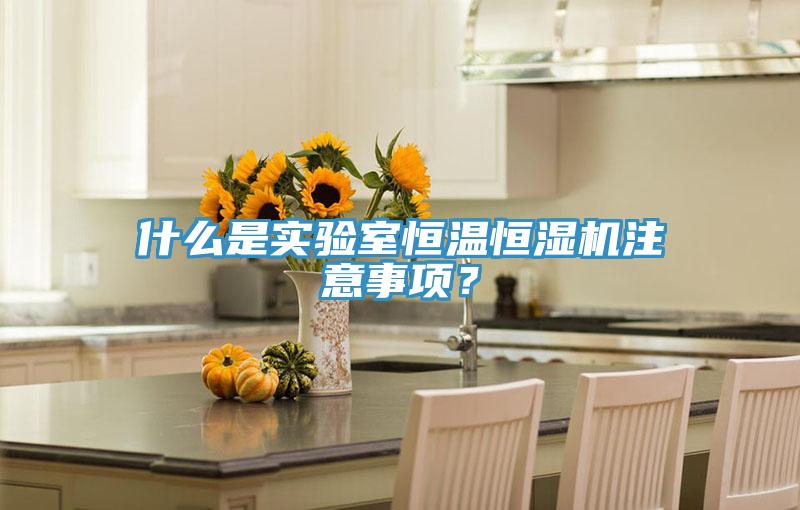 什么是實驗室恒溫恒濕機注意事項？