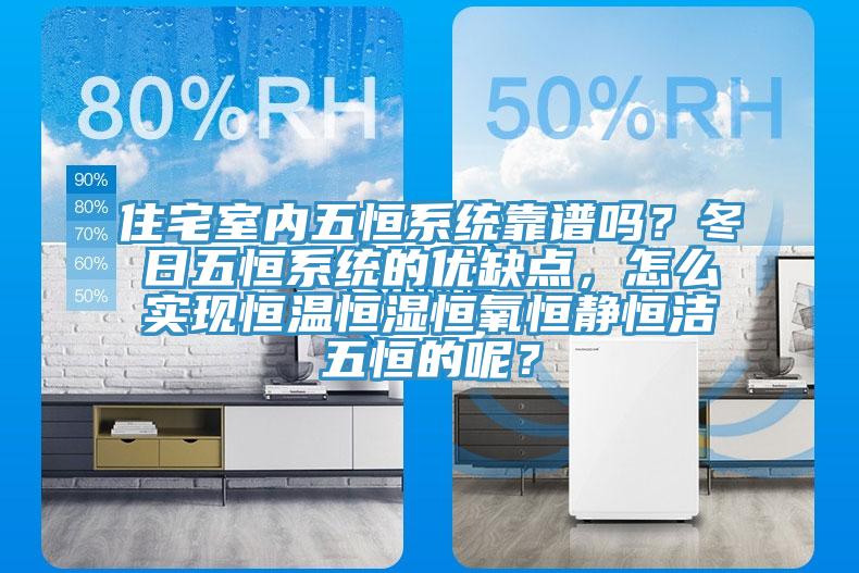 住宅室內(nèi)五恒系統(tǒng)靠譜嗎?冬日五恒系統(tǒng)的優(yōu)缺點,怎么實現(xiàn)恒溫恒濕恒氧恒靜恒潔五恒的呢?