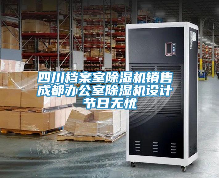 四川檔案室除濕機(jī)銷(xiāo)售 成都辦公室除濕機(jī)設(shè)計(jì) 節(jié)日無(wú)憂(yōu)