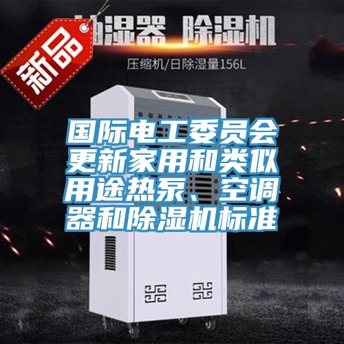 國(guó)際電工委員會(huì)更新家用和類似用途熱泵、空調(diào)器和除濕機(jī)標(biāo)準(zhǔn)