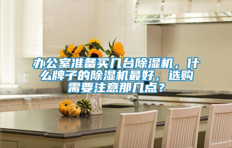 辦公室準備買幾臺除濕機,什么牌子的除濕機最好,選購需要注意那幾點?