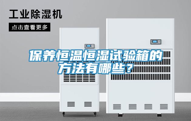 保養(yǎng)恒溫恒濕試驗(yàn)箱的方法有哪些？