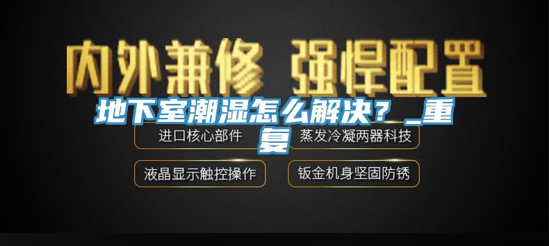 地下室潮濕怎么解決？_重復(fù)