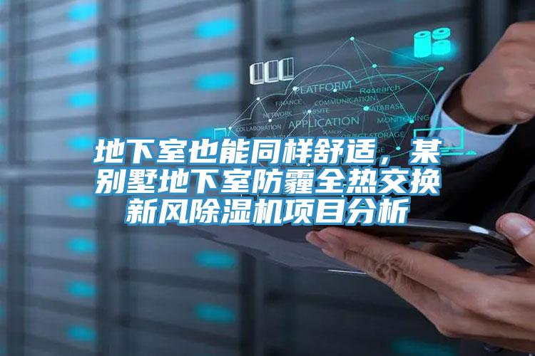 地下室也能同樣舒適，某別墅地下室防霾全熱交換新風(fēng)除濕機(jī)項(xiàng)目分析